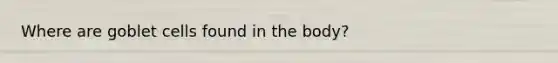 Where are goblet cells found in the body?
