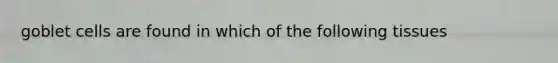 goblet cells are found in which of the following tissues