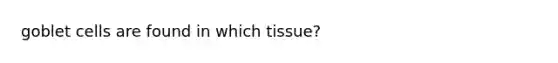 goblet cells are found in which tissue?