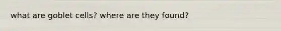 what are goblet cells? where are they found?