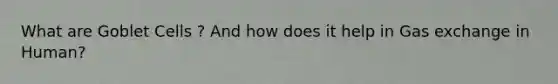 What are Goblet Cells ? And how does it help in <a href='https://www.questionai.com/knowledge/kU8LNOksTA-gas-exchange' class='anchor-knowledge'>gas exchange</a> in Human?