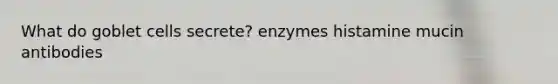 What do goblet cells secrete? enzymes histamine mucin antibodies