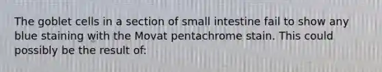 The goblet cells in a section of small intestine fail to show any blue staining with the Movat pentachrome stain. This could possibly be the result of: