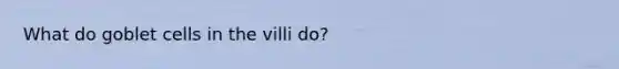 What do goblet cells in the villi do?