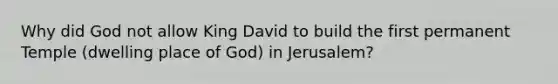 Why did God not allow King David to build the first permanent Temple (dwelling place of God) in Jerusalem?