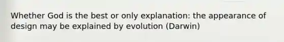 Whether God is the best or only explanation: the appearance of design may be explained by evolution (Darwin)