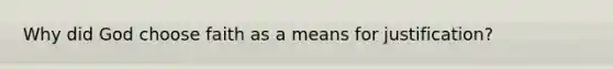 Why did God choose faith as a means for justification?