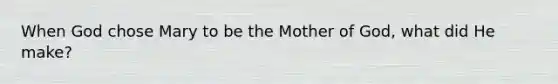 When God chose Mary to be the Mother of God, what did He make?