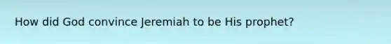 How did God convince Jeremiah to be His prophet?