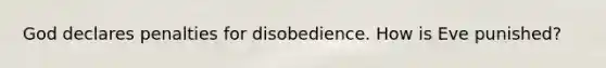 God declares penalties for disobedience. How is Eve punished?