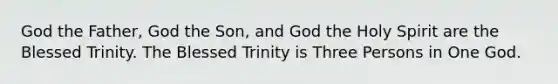 God the Father, God the Son, and God the Holy Spirit are the Blessed Trinity. The Blessed Trinity is Three Persons in One God.