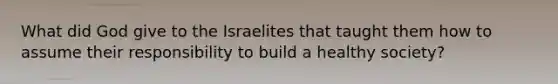 What did God give to the Israelites that taught them how to assume their responsibility to build a healthy society?