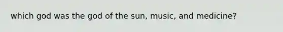 which god was the god of the sun, music, and medicine?