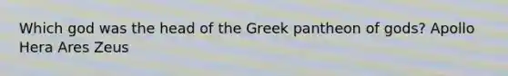 Which god was the head of the Greek pantheon of gods? Apollo Hera Ares Zeus