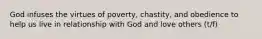 God infuses the virtues of poverty, chastity, and obedience to help us live in relationship with God and love others (t/f)