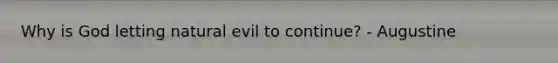 Why is God letting natural evil to continue? - Augustine