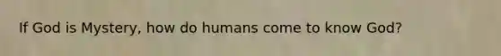 If God is Mystery, how do humans come to know God?