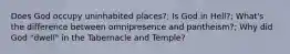 Does God occupy uninhabited places?; Is God in Hell?; What's the difference between omnipresence and pantheism?; Why did God "dwell" in the Tabernacle and Temple?