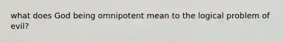 what does God being omnipotent mean to the logical problem of evil?