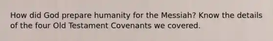 How did God prepare humanity for the Messiah? Know the details of the four Old Testament Covenants we covered.