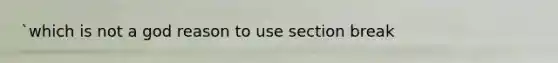 `which is not a god reason to use section break