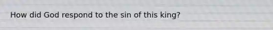 How did God respond to the sin of this king?