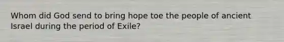 Whom did God send to bring hope toe the people of ancient Israel during the period of Exile?