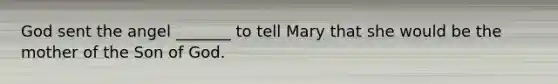 God sent the angel _______ to tell Mary that she would be the mother of the Son of God.