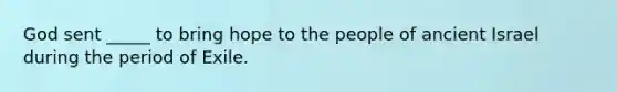 God sent _____ to bring hope to the people of ancient Israel during the period of Exile.