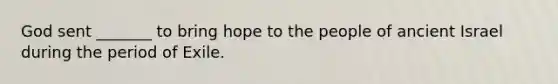 God sent _______ to bring hope to the people of ancient Israel during the period of Exile.