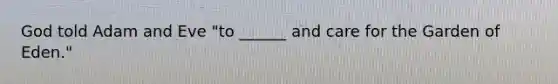 God told Adam and Eve "to ______ and care for the Garden of Eden."