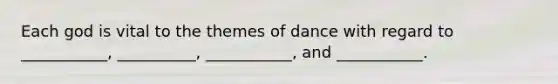 Each god is vital to the themes of dance with regard to ___________, __________, ___________, and ___________.