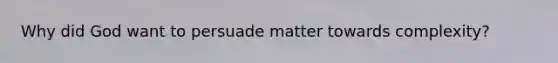 Why did God want to persuade matter towards complexity?