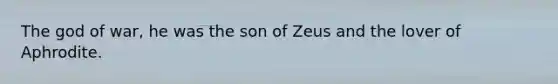 The god of war, he was the son of Zeus and the lover of Aphrodite.