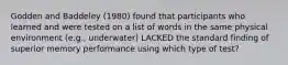 Godden and Baddeley (1980) found that participants who learned and were tested on a list of words in the same physical environment (e.g., underwater) LACKED the standard finding of superior memory performance using which type of test?