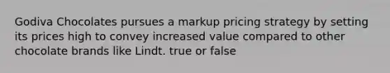 Godiva Chocolates pursues a markup pricing strategy by setting its prices high to convey increased value compared to other chocolate brands like Lindt. true or false