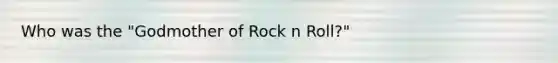 Who was the "Godmother of Rock n Roll?"