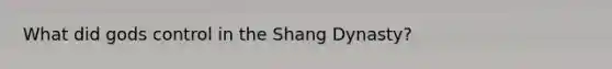 What did gods control in the Shang Dynasty?