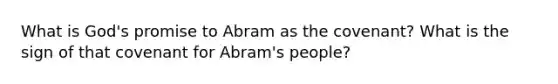 What is God's promise to Abram as the covenant? What is the sign of that covenant for Abram's people?