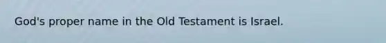 God's proper name in the Old Testament is Israel.