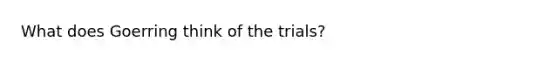 What does Goerring think of the trials?