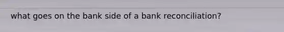 what goes on the bank side of a <a href='https://www.questionai.com/knowledge/kZ6GRlcQH1-bank-reconciliation' class='anchor-knowledge'>bank reconciliation</a>?