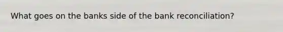 What goes on the banks side of the bank reconciliation?