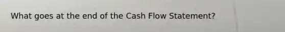 What goes at the end of the Cash Flow Statement?