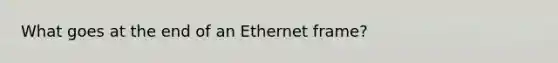 What goes at the end of an Ethernet frame?