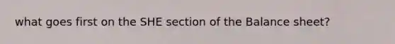 what goes first on the SHE section of the Balance sheet?