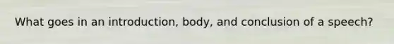 What goes in an introduction, body, and conclusion of a speech?