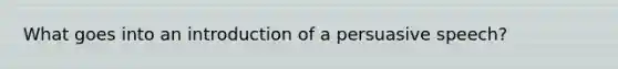 What goes into an introduction of a persuasive speech?