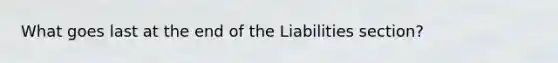 What goes last at the end of the Liabilities section?