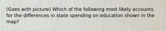 (Goes with picture) Which of the following most likely accounts for the differences in state spending on education shown in the map?